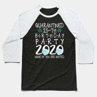 Quarantined 25th Birthday Party 2020 With Face Mask None Of You Are Invited Happy 25 Years Old Baseball T-Shirt